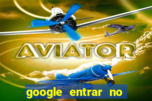 google entrar no jogo de c****