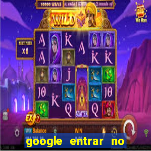 google entrar no jogo de c****