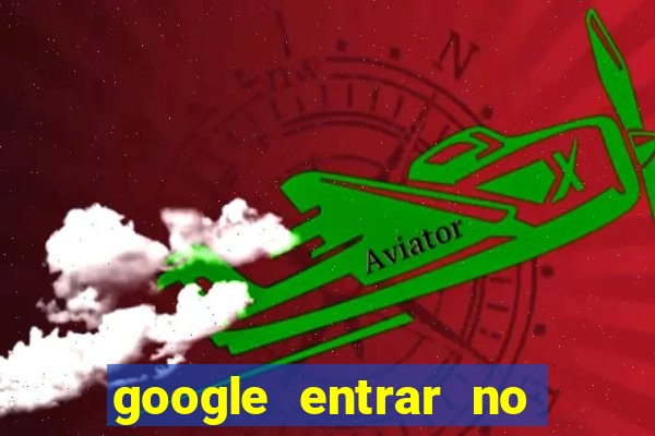 google entrar no jogo de c****