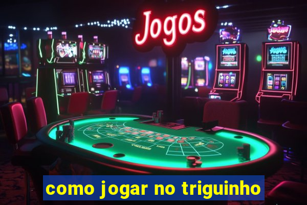 como jogar no triguinho