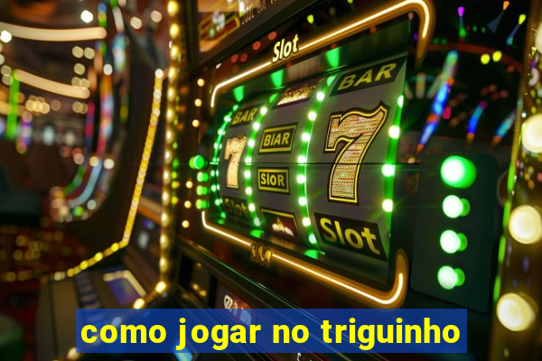 como jogar no triguinho