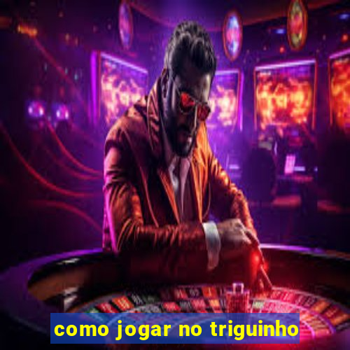 como jogar no triguinho