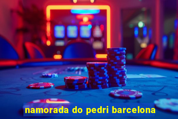 namorada do pedri barcelona