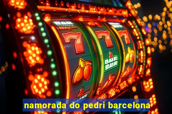 namorada do pedri barcelona