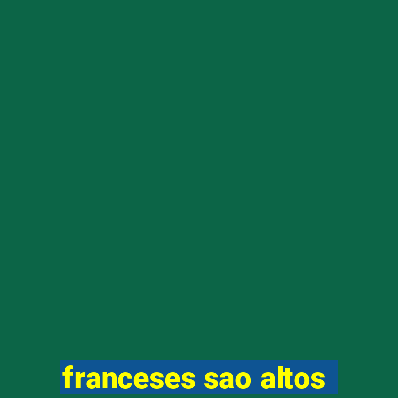 franceses sao altos