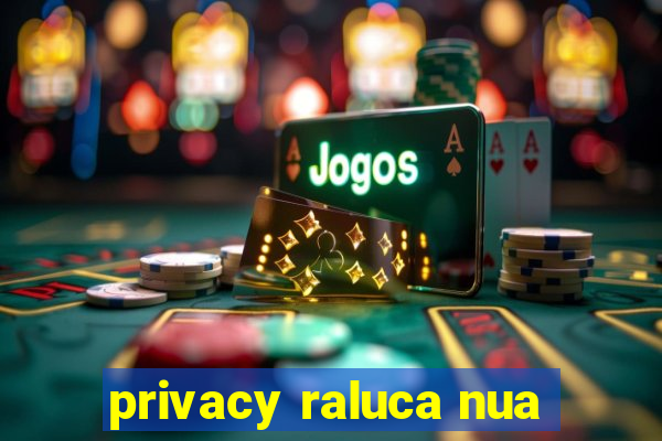 privacy raluca nua