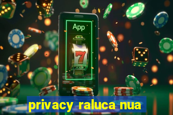 privacy raluca nua