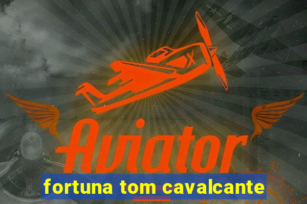 fortuna tom cavalcante