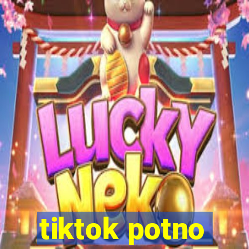 tiktok potno