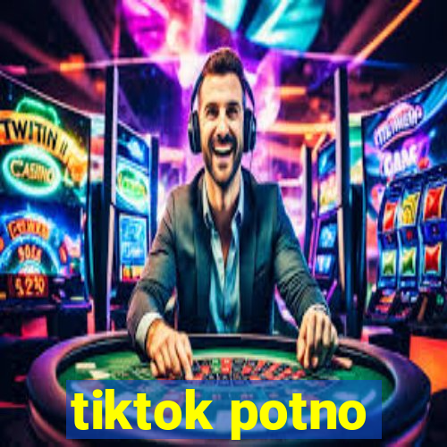 tiktok potno