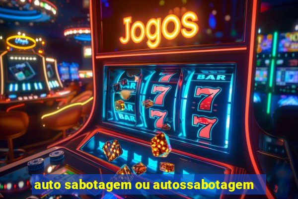 auto sabotagem ou autossabotagem