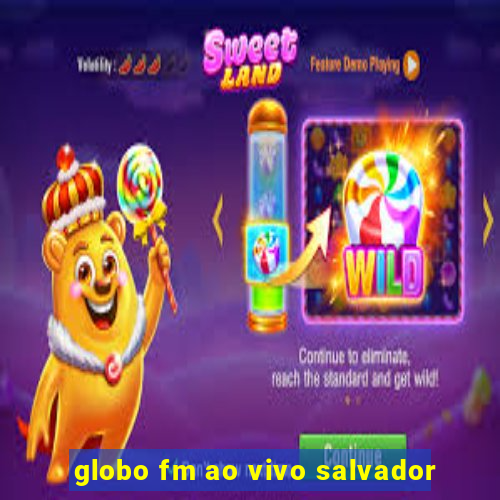 globo fm ao vivo salvador