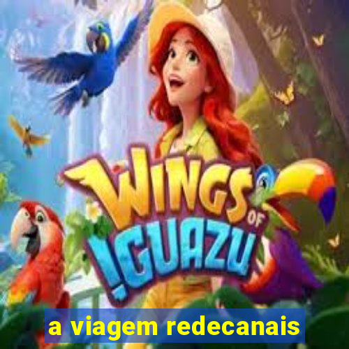 a viagem redecanais