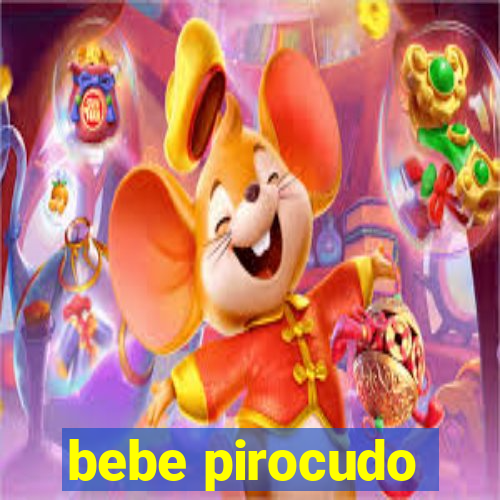 bebe pirocudo