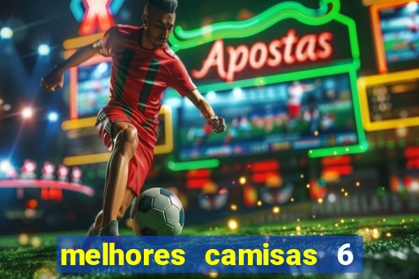 melhores camisas 6 do futebol