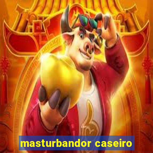 masturbandor caseiro