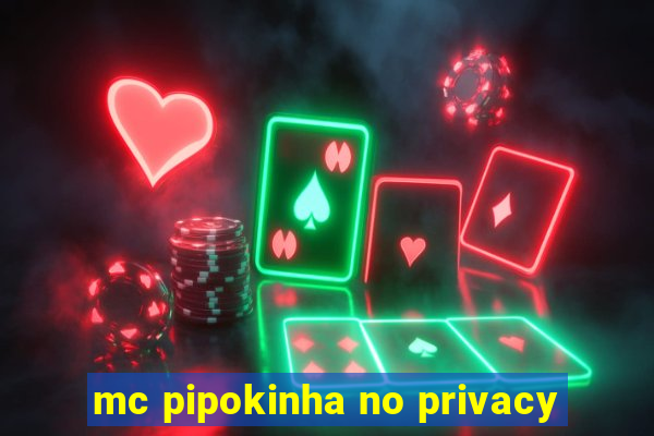 mc pipokinha no privacy