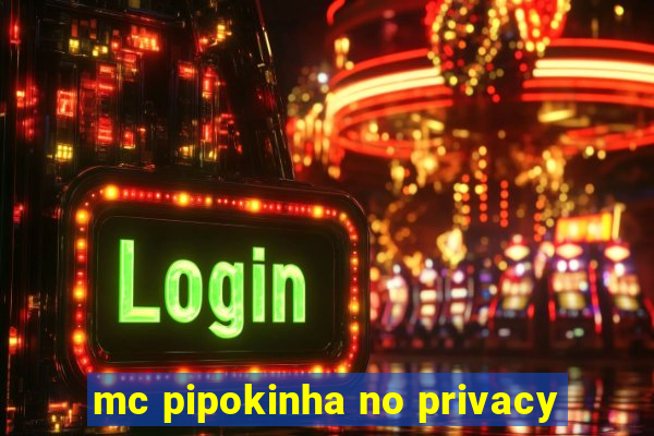 mc pipokinha no privacy