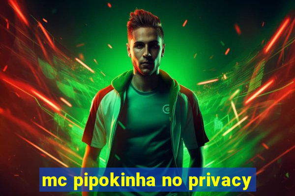 mc pipokinha no privacy