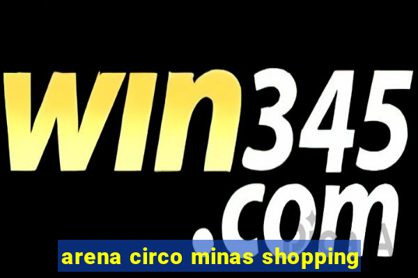 arena circo minas shopping