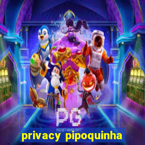 privacy pipoquinha