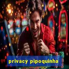 privacy pipoquinha