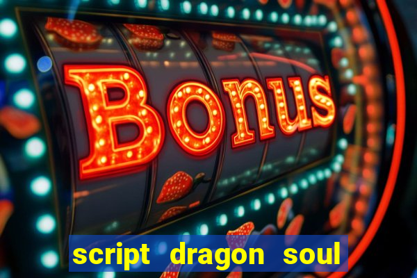 script dragon soul mobile 2024