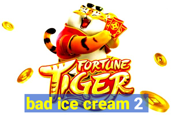 bad ice cream 2