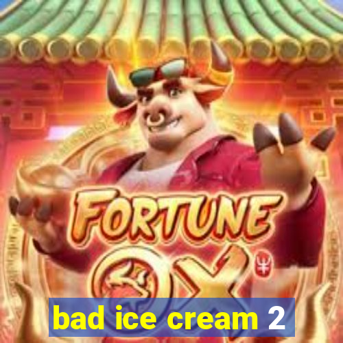 bad ice cream 2