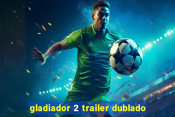 gladiador 2 trailer dublado