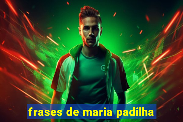 frases de maria padilha