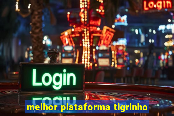 melhor plataforma tigrinho