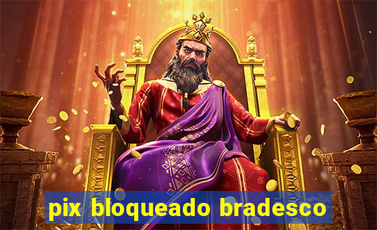 pix bloqueado bradesco