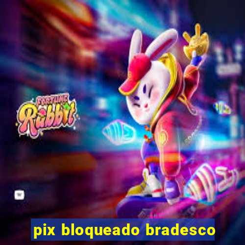 pix bloqueado bradesco