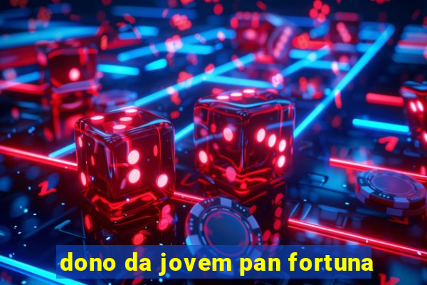 dono da jovem pan fortuna