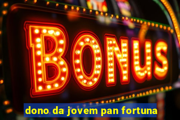 dono da jovem pan fortuna