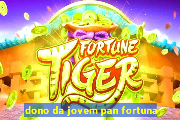 dono da jovem pan fortuna