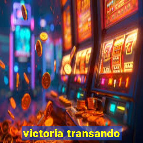 victoria transando