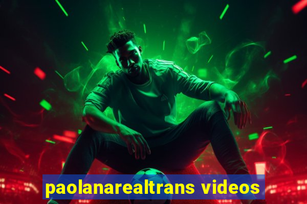 paolanarealtrans videos