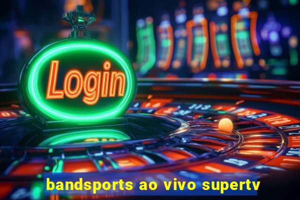 bandsports ao vivo supertv