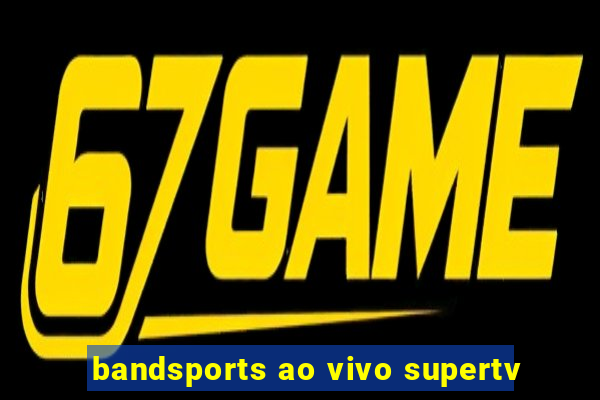 bandsports ao vivo supertv