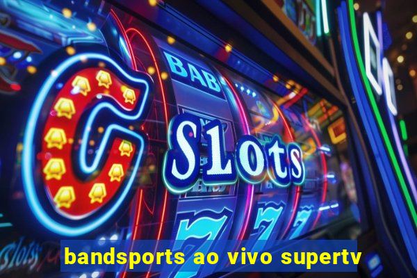 bandsports ao vivo supertv