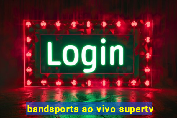 bandsports ao vivo supertv