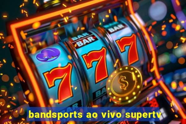 bandsports ao vivo supertv