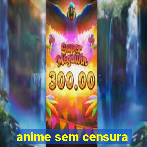 anime sem censura