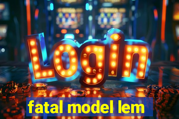 fatal model lem