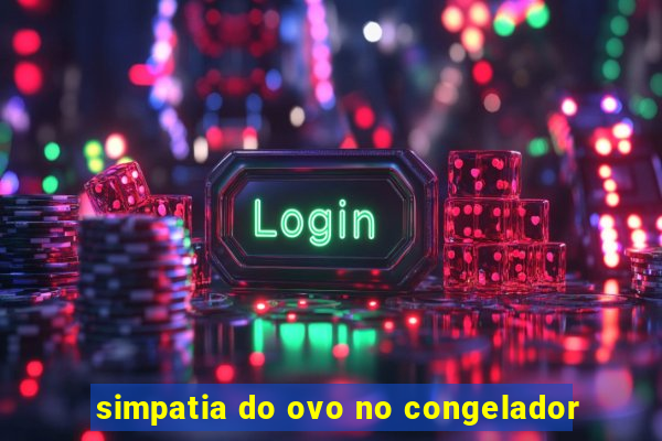 simpatia do ovo no congelador