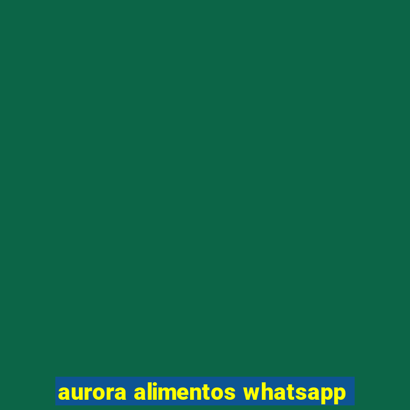 aurora alimentos whatsapp