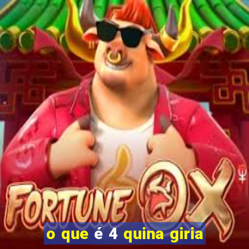 o que é 4 quina giria