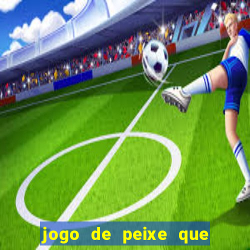 jogo de peixe que ganha dinheiro